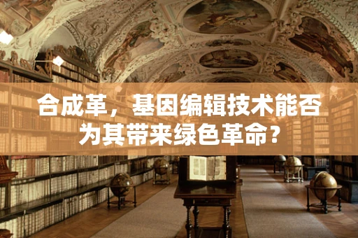 合成革，基因编辑技术能否为其带来绿色革命？