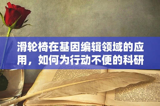 滑轮椅在基因编辑领域的应用，如何为行动不便的科研人员提供便利？