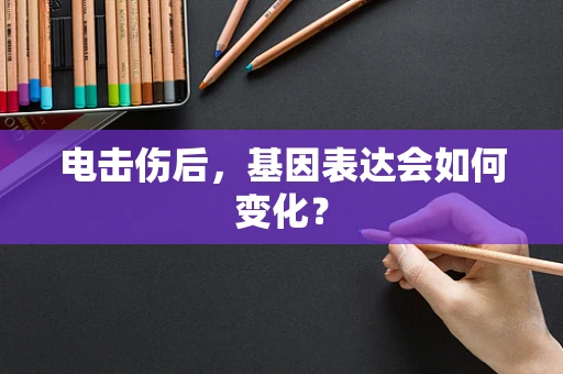 电击伤后，基因表达会如何变化？