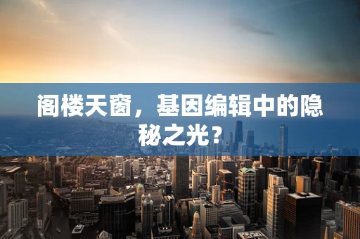 阁楼天窗，基因编辑中的隐秘之光？