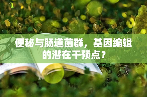 便秘与肠道菌群，基因编辑的潜在干预点？