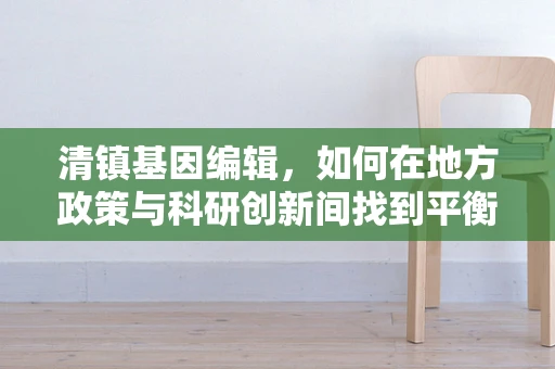 清镇基因编辑，如何在地方政策与科研创新间找到平衡？