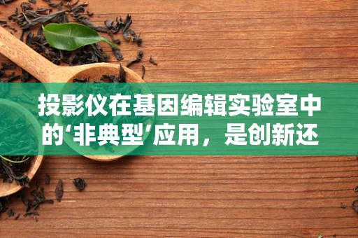 投影仪在基因编辑实验室中的‘非典型’应用，是创新还是误用？