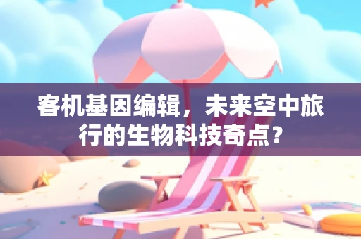 客机基因编辑，未来空中旅行的生物科技奇点？
