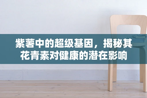 紫薯中的超级基因，揭秘其花青素对健康的潜在影响