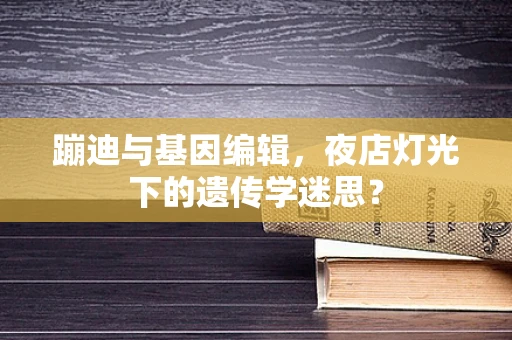 蹦迪与基因编辑，夜店灯光下的遗传学迷思？