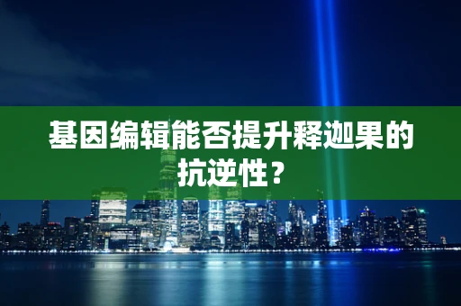 基因编辑能否提升释迦果的抗逆性？
