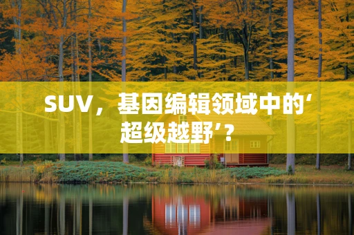 SUV，基因编辑领域中的‘超级越野’？