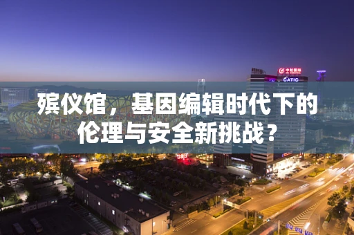 殡仪馆，基因编辑时代下的伦理与安全新挑战？