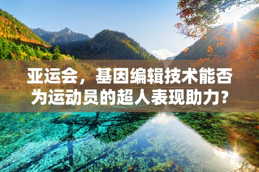 亚运会，基因编辑技术能否为运动员的超人表现助力？