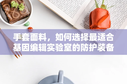 手套面料，如何选择最适合基因编辑实验室的防护装备？