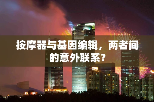 按摩器与基因编辑，两者间的意外联系？