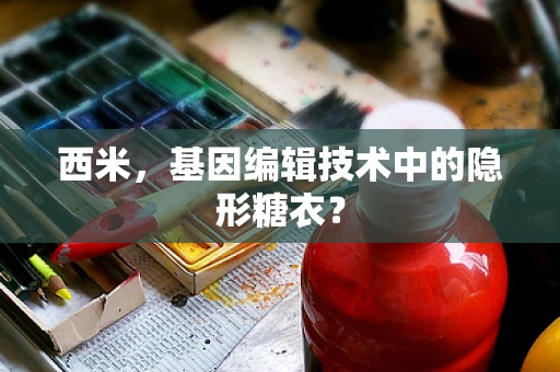 西米，基因编辑技术中的隐形糖衣？