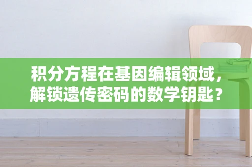 积分方程在基因编辑领域，解锁遗传密码的数学钥匙？