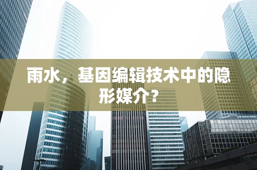 雨水，基因编辑技术中的隐形媒介？
