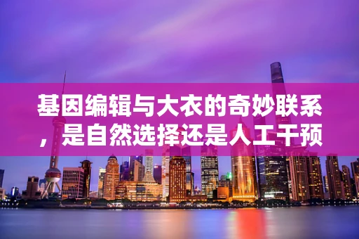 基因编辑与大衣的奇妙联系，是自然选择还是人工干预？