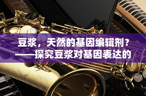 豆浆，天然的基因编辑剂？——探究豆浆对基因表达的影响