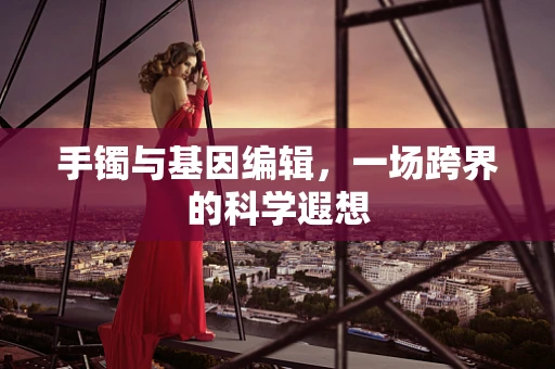 手镯与基因编辑，一场跨界的科学遐想