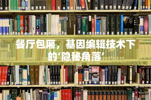 餐厅包厢，基因编辑技术下的‘隐秘角落’
