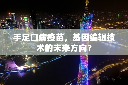 手足口病疫苗，基因编辑技术的未来方向？