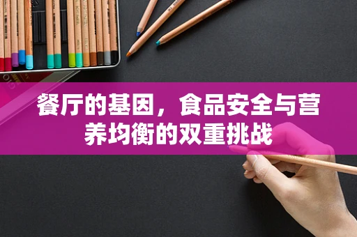 餐厅的基因，食品安全与营养均衡的双重挑战