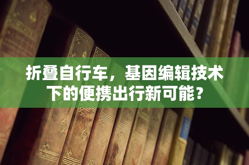 折叠自行车，基因编辑技术下的便携出行新可能？