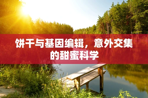 饼干与基因编辑，意外交集的甜蜜科学