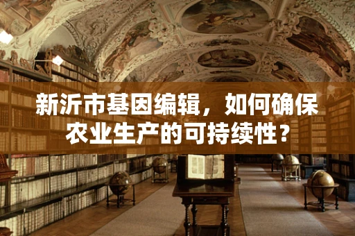 新沂市基因编辑，如何确保农业生产的可持续性？
