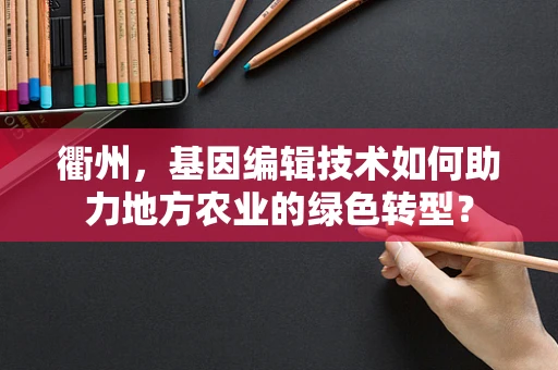 衢州，基因编辑技术如何助力地方农业的绿色转型？