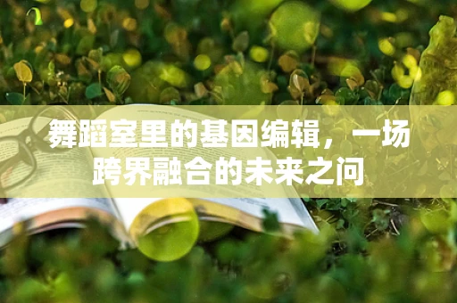 舞蹈室里的基因编辑，一场跨界融合的未来之问