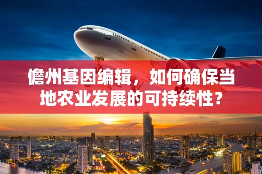 儋州基因编辑，如何确保当地农业发展的可持续性？