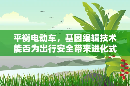 平衡电动车，基因编辑技术能否为出行安全带来进化式提升？