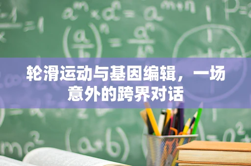 轮滑运动与基因编辑，一场意外的跨界对话