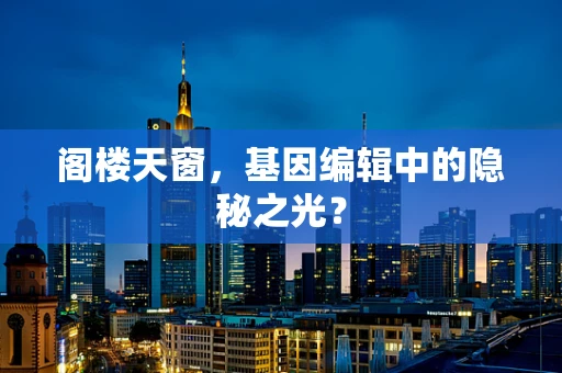 阁楼天窗，基因编辑中的隐秘之光？