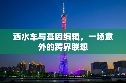 洒水车与基因编辑，一场意外的跨界联想