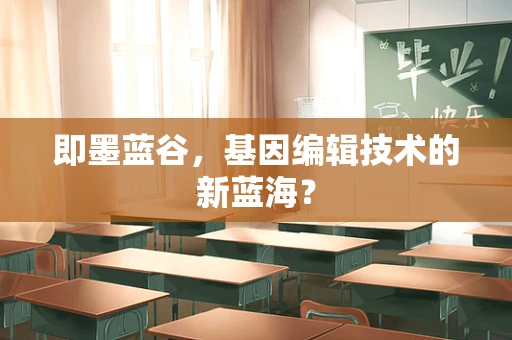 即墨蓝谷，基因编辑技术的新蓝海？