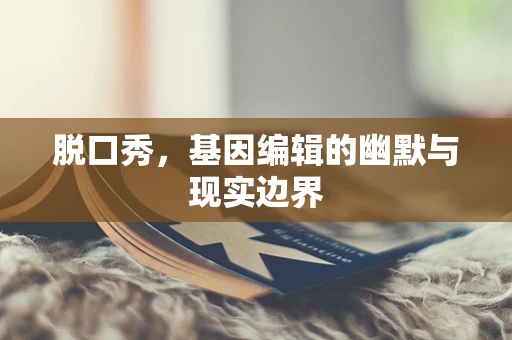 脱口秀，基因编辑的幽默与现实边界