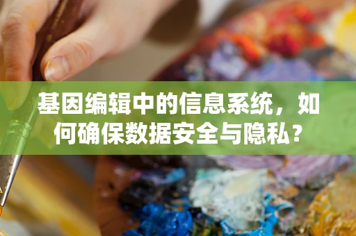 基因编辑中的信息系统，如何确保数据安全与隐私？