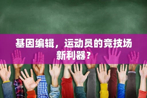 基因编辑，运动员的竞技场新利器？