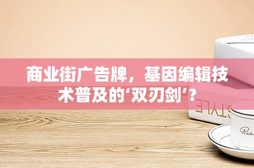商业街广告牌，基因编辑技术普及的‘双刃剑’？
