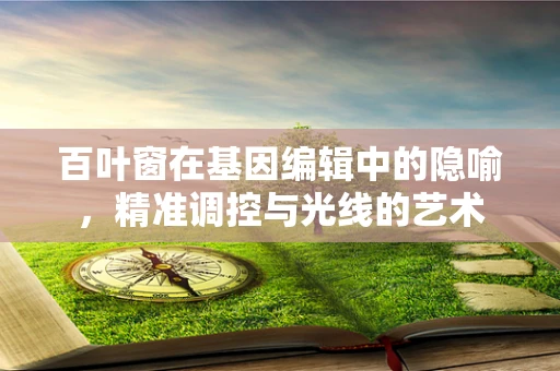 百叶窗在基因编辑中的隐喻，精准调控与光线的艺术