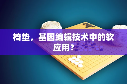 椅垫，基因编辑技术中的软应用？