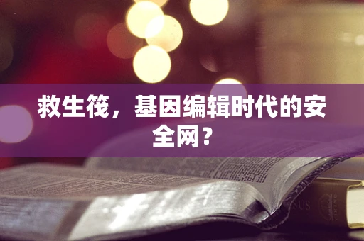 救生筏，基因编辑时代的安全网？
