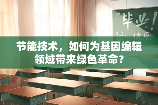 节能技术，如何为基因编辑领域带来绿色革命？
