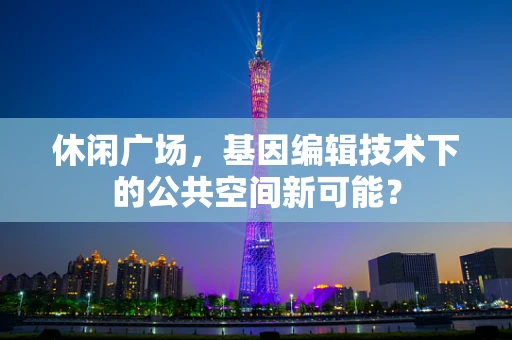 休闲广场，基因编辑技术下的公共空间新可能？