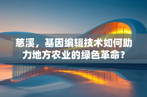 慈溪，基因编辑技术如何助力地方农业的绿色革命？