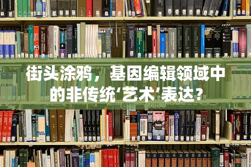街头涂鸦，基因编辑领域中的非传统‘艺术’表达？
