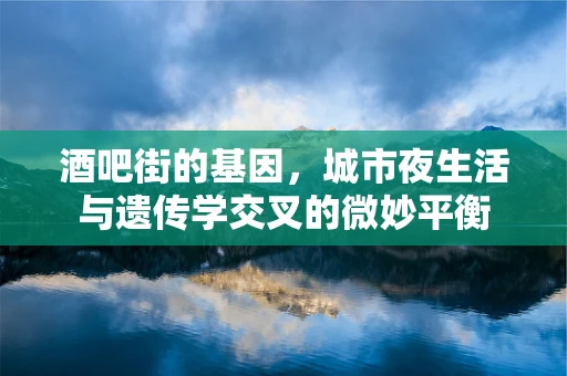 酒吧街的基因，城市夜生活与遗传学交叉的微妙平衡