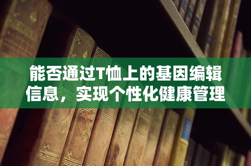 能否通过T恤上的基因编辑信息，实现个性化健康管理？