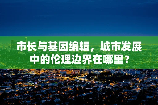 市长与基因编辑，城市发展中的伦理边界在哪里？